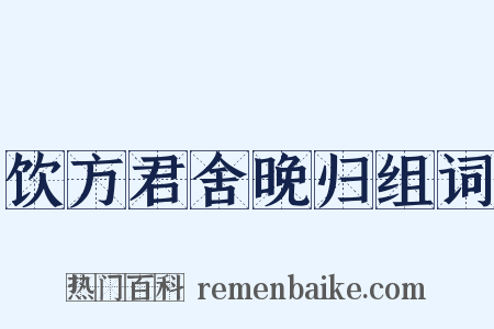 饮方君舍晚归组词是什么意思的图片